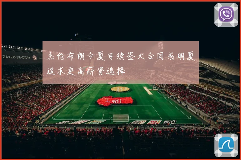 杰伦布朗今夏可续签大合同或明夏追求更高薪资选择