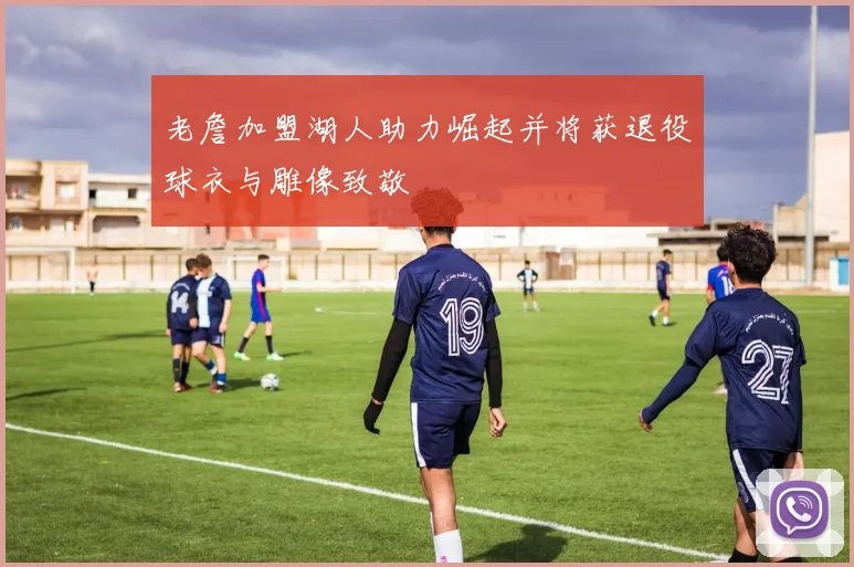 老詹加盟湖人助力崛起并将获退役球衣与雕像致敬