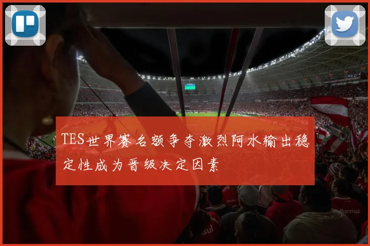 TES世界赛名额争夺激烈阿水输出稳定性成为晋级决定因素