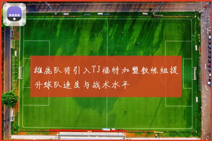 雄鹿队将引入TJ福特加盟教练组提升球队速度与战术水平