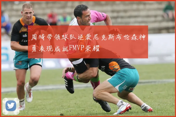 周琦带领球队逆袭尼克斯布伦森神勇表现成就FMVP荣耀