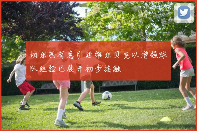 切尔西有意引进维尔贝克以增强球队经验已展开初步接触