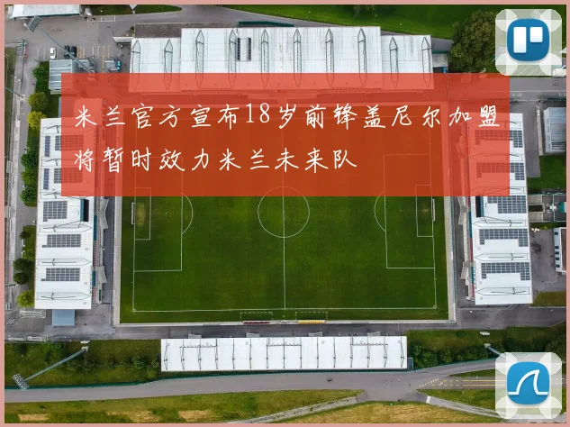 米兰官方宣布18岁前锋盖尼尔加盟将暂时效力米兰未来队